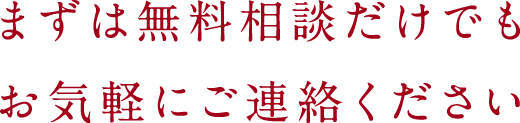 まずは無料相談だけでもお気軽にご連絡ください